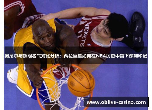 奥尼尔与姚明名气对比分析：两位巨星如何在NBA历史中留下深刻印记