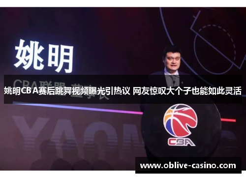 姚明CBA赛后跳舞视频曝光引热议 网友惊叹大个子也能如此灵活