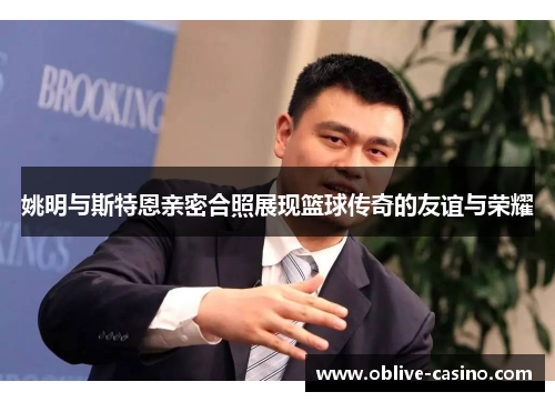 姚明与斯特恩亲密合照展现篮球传奇的友谊与荣耀