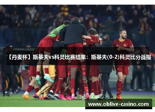 【丹麦杯】斯基夫vs科灵比赛结果：斯基夫(0-2)科灵比分战报