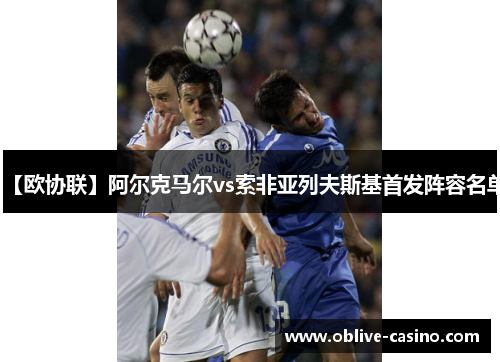 【欧协联】阿尔克马尔vs索非亚列夫斯基首发阵容名单 【欧协联】阿尔克马尔vs索非亚列夫斯基首发阵容名单